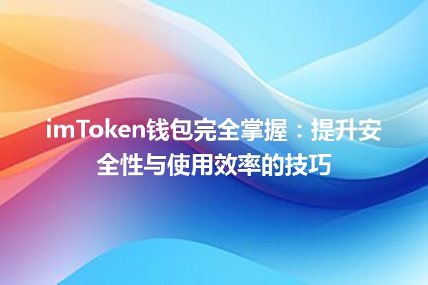 imToken钱包完全掌握💰🔐：提升安全性与使用效率的技巧