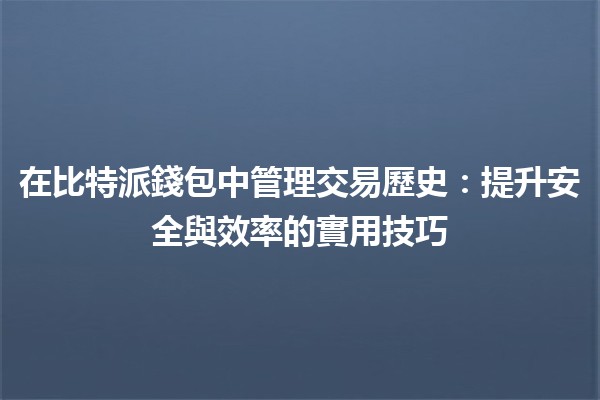 在比特派錢包中管理交易歷史：提升安全與效率的實用技巧🪙📈