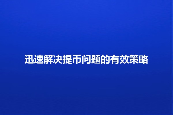 迅速解决提币问题的有效策略 💰🔧